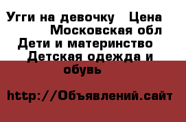 Угги на девочку › Цена ­ 1 600 - Московская обл. Дети и материнство » Детская одежда и обувь   